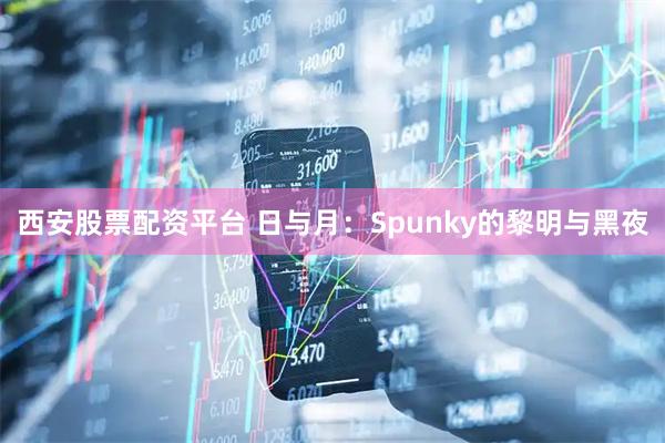 西安股票配资平台 日与月：Spunky的黎明与黑夜