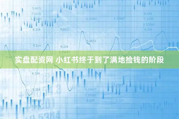 实盘配资网 小红书终于到了满地捡钱的阶段